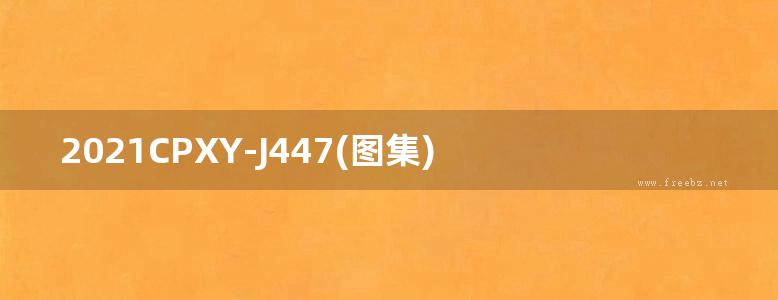 2021CPXY-J447(图集) 俱安轻炻发泡陶瓷保温装饰板建筑构造